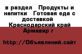  в раздел : Продукты и напитки » Готовая еда с доставкой . Краснодарский край,Армавир г.